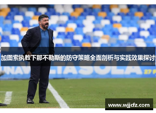 加图索执教下那不勒斯的防守策略全面剖析与实践效果探讨