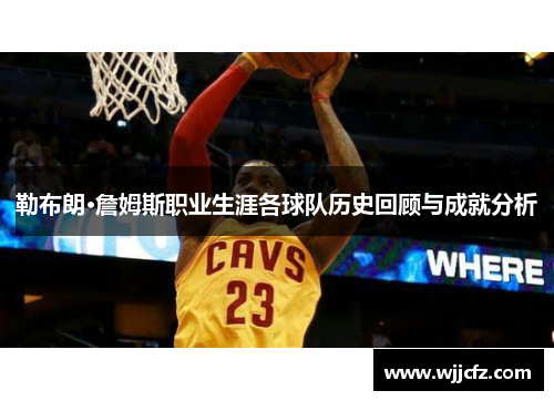 勒布朗·詹姆斯职业生涯各球队历史回顾与成就分析