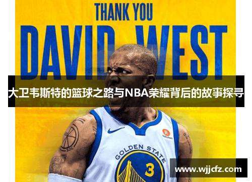 大卫韦斯特的篮球之路与NBA荣耀背后的故事探寻