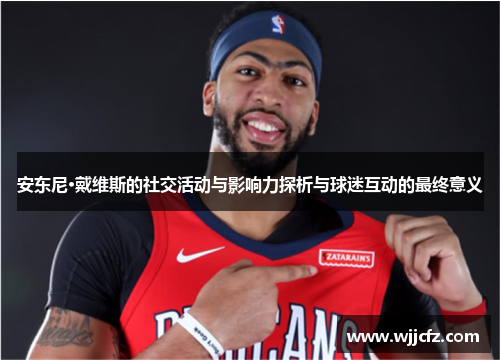 安东尼·戴维斯的社交活动与影响力探析与球迷互动的最终意义