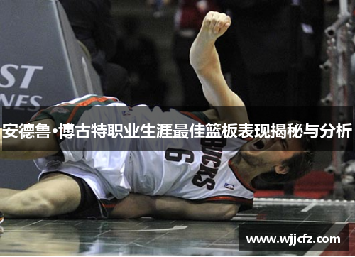 安德鲁·博古特职业生涯最佳篮板表现揭秘与分析