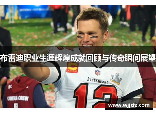 布雷迪职业生涯辉煌成就回顾与传奇瞬间展望