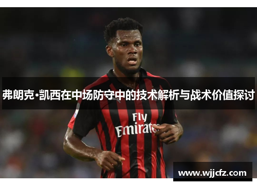 弗朗克·凯西在中场防守中的技术解析与战术价值探讨