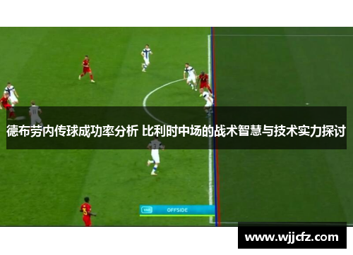 德布劳内传球成功率分析 比利时中场的战术智慧与技术实力探讨