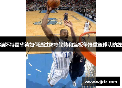 德怀特霍华德如何通过防守轮转和篮板争抢重塑球队防线
