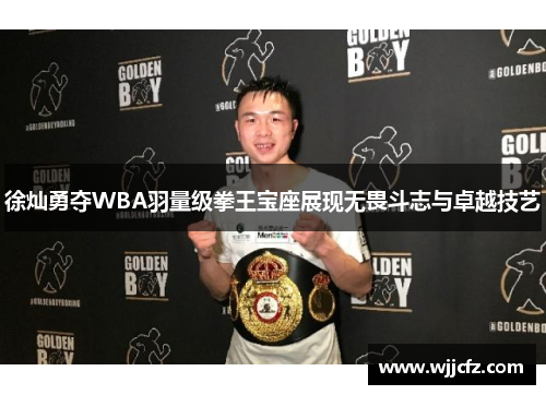 徐灿勇夺WBA羽量级拳王宝座展现无畏斗志与卓越技艺