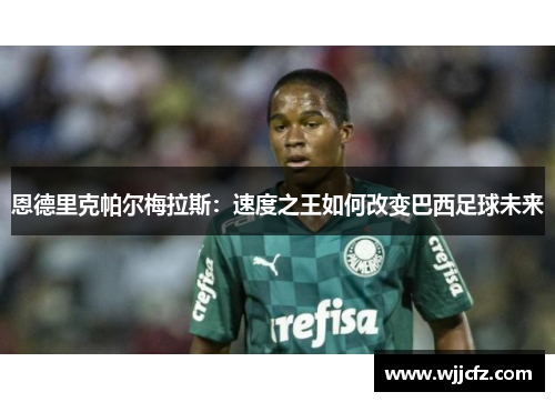 恩德里克帕尔梅拉斯：速度之王如何改变巴西足球未来