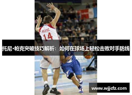 托尼·帕克突破技巧解析：如何在球场上轻松击败对手防线