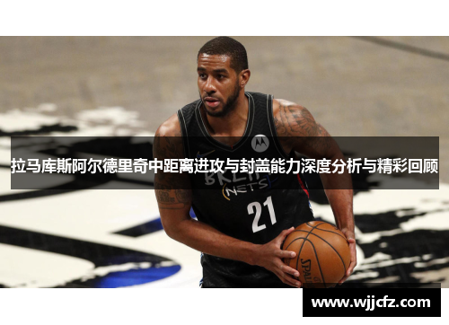拉马库斯阿尔德里奇中距离进攻与封盖能力深度分析与精彩回顾