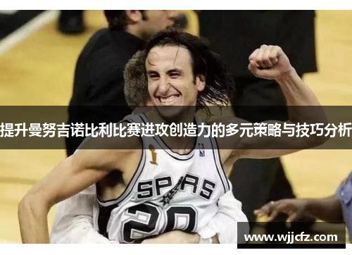 提升曼努吉诺比利比赛进攻创造力的多元策略与技巧分析