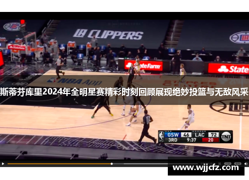 斯蒂芬库里2024年全明星赛精彩时刻回顾展现绝妙投篮与无敌风采