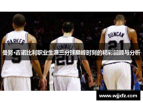 曼努·吉诺比利职业生涯三分球巅峰时刻的精彩回顾与分析