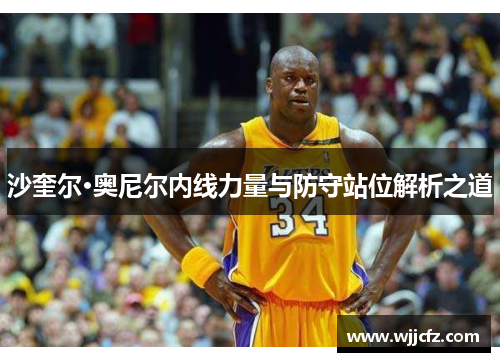 沙奎尔·奥尼尔内线力量与防守站位解析之道