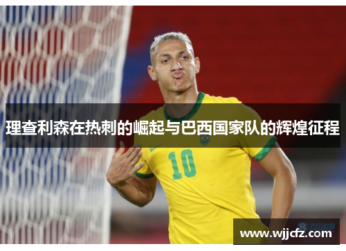 理查利森在热刺的崛起与巴西国家队的辉煌征程
