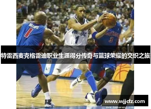 特雷西麦克格雷迪职业生涯得分传奇与篮球荣耀的交织之旅