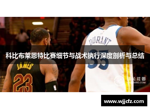 科比布莱恩特比赛细节与战术执行深度剖析与总结