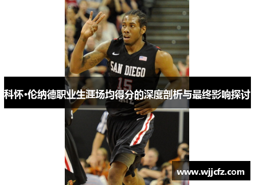 科怀·伦纳德职业生涯场均得分的深度剖析与最终影响探讨