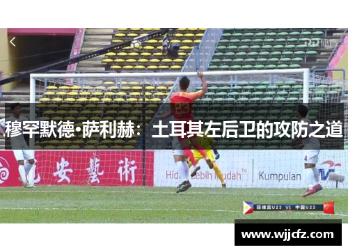 穆罕默德·萨利赫：土耳其左后卫的攻防之道