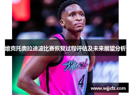 维克托奥拉迪波比赛恢复过程评估及未来展望分析