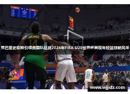 贾巴里史密斯引领美国队征战2024年FIBA U20世界杯展现年轻篮球新风采