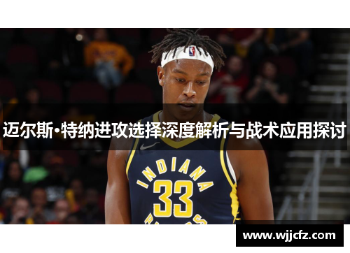 迈尔斯·特纳进攻选择深度解析与战术应用探讨