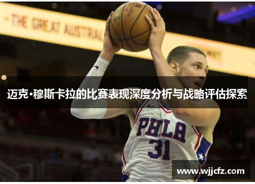 迈克·穆斯卡拉的比赛表现深度分析与战略评估探索