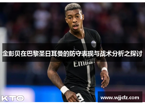 金彭贝在巴黎圣日耳曼的防守表现与战术分析之探讨
