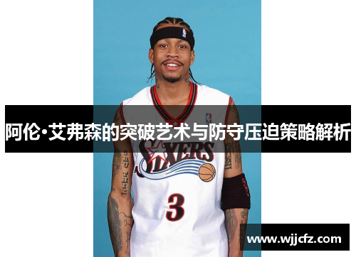 阿伦·艾弗森的突破艺术与防守压迫策略解析