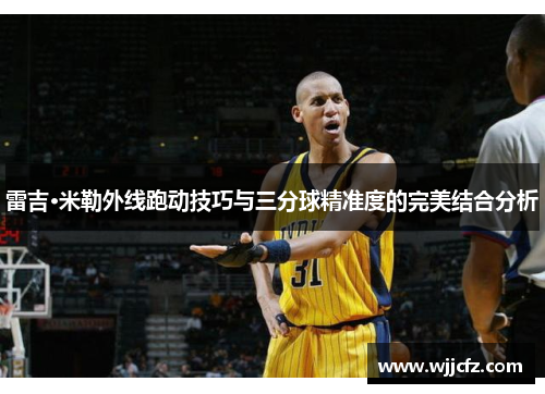 雷吉·米勒外线跑动技巧与三分球精准度的完美结合分析