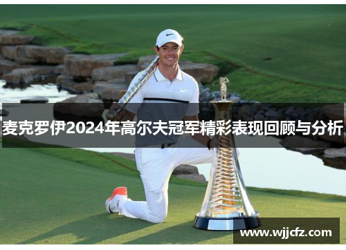 麦克罗伊2024年高尔夫冠军精彩表现回顾与分析