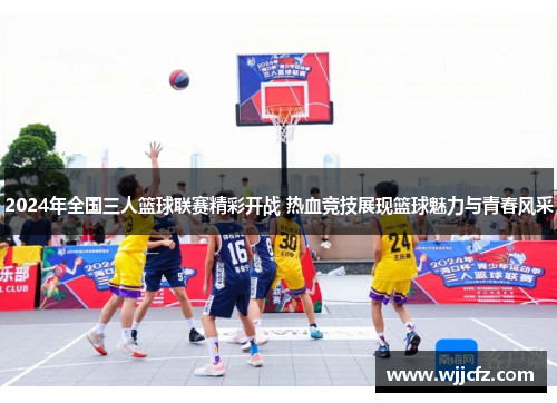 2024年全国三人篮球联赛精彩开战 热血竞技展现篮球魅力与青春风采