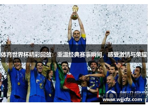 体育世界杯精彩回放：重温经典赛事瞬间，感受激情与荣耀