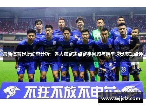 最新体育足坛动态分析：各大联赛焦点赛事回顾与明星球员表现点评