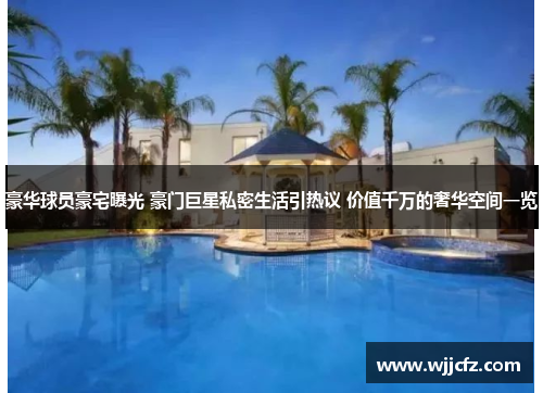 豪华球员豪宅曝光 豪门巨星私密生活引热议 价值千万的奢华空间一览