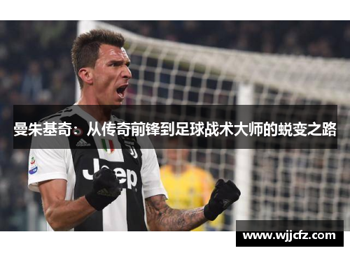 曼朱基奇：从传奇前锋到足球战术大师的蜕变之路