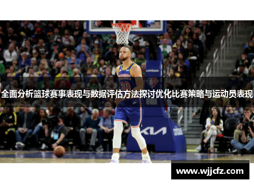 全面分析篮球赛事表现与数据评估方法探讨优化比赛策略与运动员表现 全面分析篮球赛事表现与数据评估方法探讨优化比赛策略与运动员表现