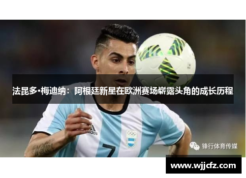 法昆多·梅迪纳:阿根廷新星在欧洲赛场崭露头角的成长历程 法昆多·梅迪纳:阿根廷新星在欧洲赛场崭露头角的成长历程