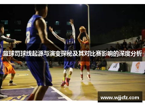 篮球罚球线起源与演变探秘及其对比赛影响的深度分析