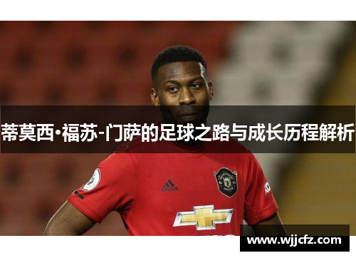 蒂莫西·福苏-门萨的足球之路与成长历程解析 蒂莫西·福苏-门萨的足球之路与成长历程解析