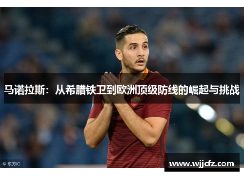 马诺拉斯：从希腊铁卫到欧洲顶级防线的崛起与挑战