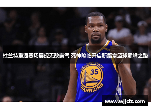 杜兰特重返赛场展现无敌霸气 死神降临开启新篇章篮球巅峰之路