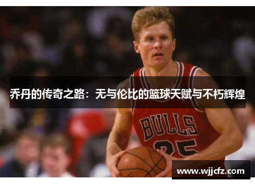 乔丹的传奇之路：无与伦比的篮球天赋与不朽辉煌