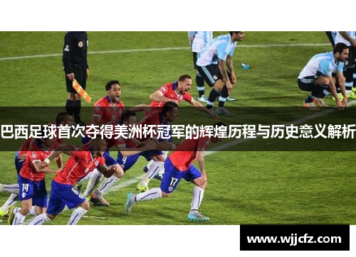 巴西足球首次夺得美洲杯冠军的辉煌历程与历史意义解析