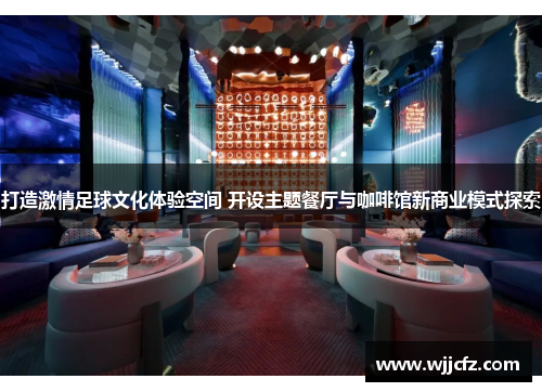 打造激情足球文化体验空间 开设主题餐厅与咖啡馆新商业模式探索