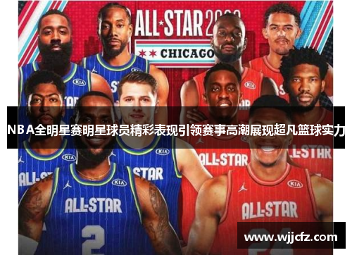 NBA全明星赛明星球员精彩表现引领赛事高潮展现超凡篮球实力