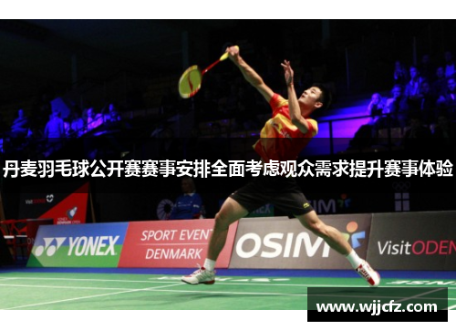 丹麦羽毛球公开赛赛事安排全面考虑观众需求提升赛事体验 丹麦羽毛球公开赛赛事安排全面考虑观众需求提升赛事体验