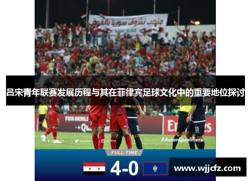 吕宋青年联赛发展历程与其在菲律宾足球文化中的重要地位探讨