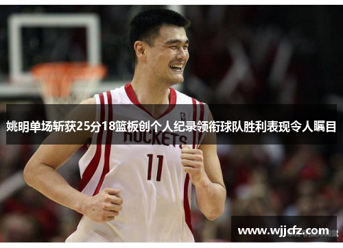 姚明单场斩获25分18篮板创个人纪录领衔球队胜利表现令人瞩目