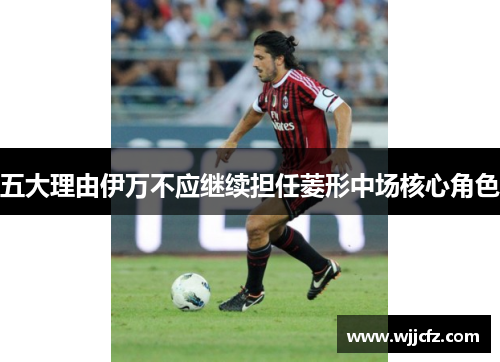 五大理由伊万不应继续担任菱形中场核心角色 五大理由伊万不应继续担任菱形中场核心角色