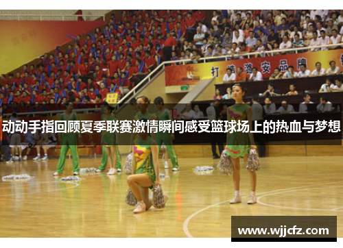 动动手指回顾夏季联赛激情瞬间感受篮球场上的热血与梦想 动动手指回顾夏季联赛激情瞬间感受篮球场上的热血与梦想